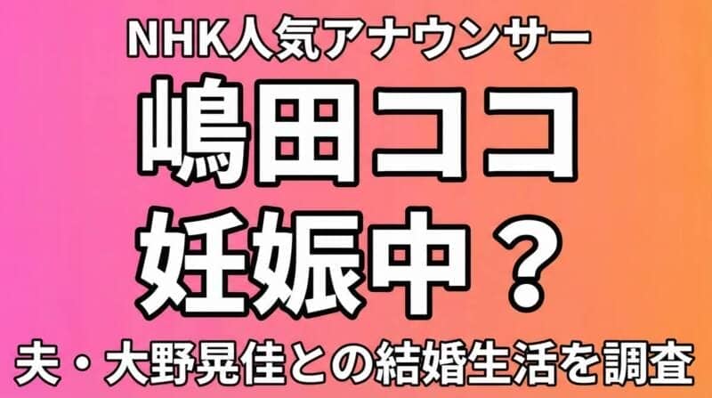嶋田ココアナウンサーの妊娠の噂と夫・大野晃佳との結婚生活を調査