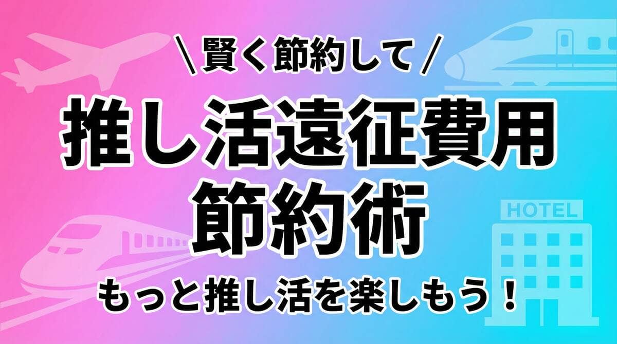 推し活遠征費用節約術のアイキャッチ画像。飛行機、新幹線、ホテルのアイコンが描かれている。