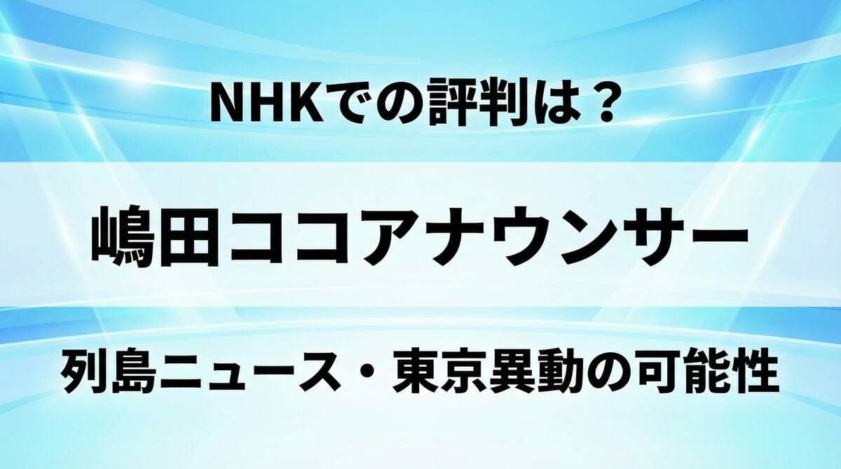 嶋田ココアナウンサーのNHKでの評判と列島ニュース・東京異動の可能性を解説するアイキャッチ画像